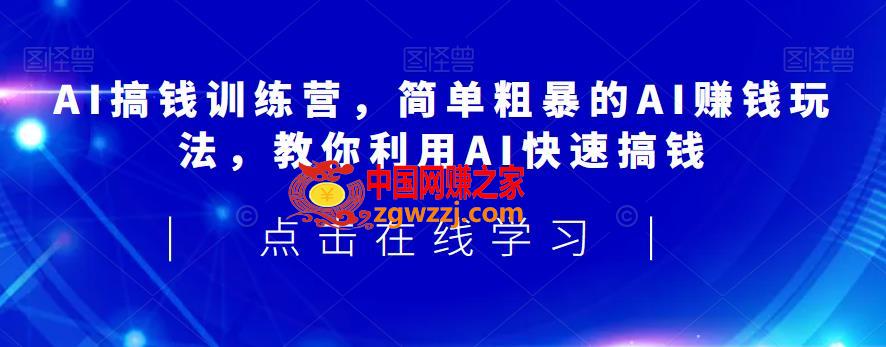 AI搞钱训练营，简单粗暴的AI赚钱玩法，教你利用AI快速搞钱