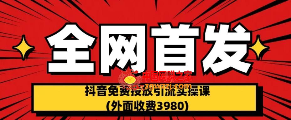 全网首发：抖音免费投放引流实操课(外面收费3980)【揭秘】