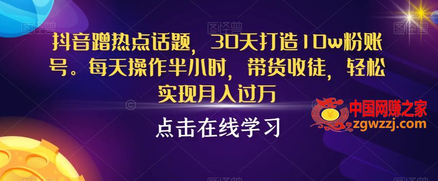 抖音蹭热点话题，30天打造10w粉账号，每天操作半小时，带货收徒，轻松实现月入过万【揭秘】