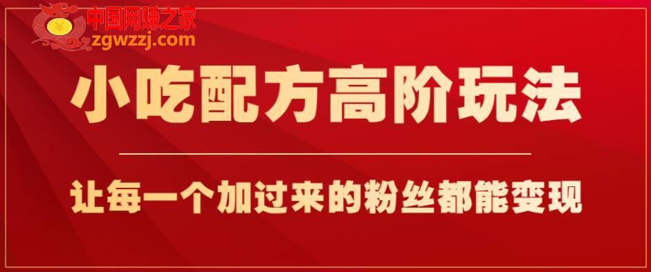 小吃配方高阶玩法，每个加过来的粉丝都能变现，一部手机轻松月入1w+【揭秘】