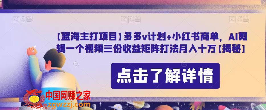 【蓝海主打项目】多多v计划+小红书商单，AI剪辑一个视频三份收益矩阵打法月入十万【揭秘】,【蓝海主打项目】多多v计划+小红书商单，AI剪辑一个视频三份收益矩阵打法月入十万【揭秘】,收益,视频,项目,第1张