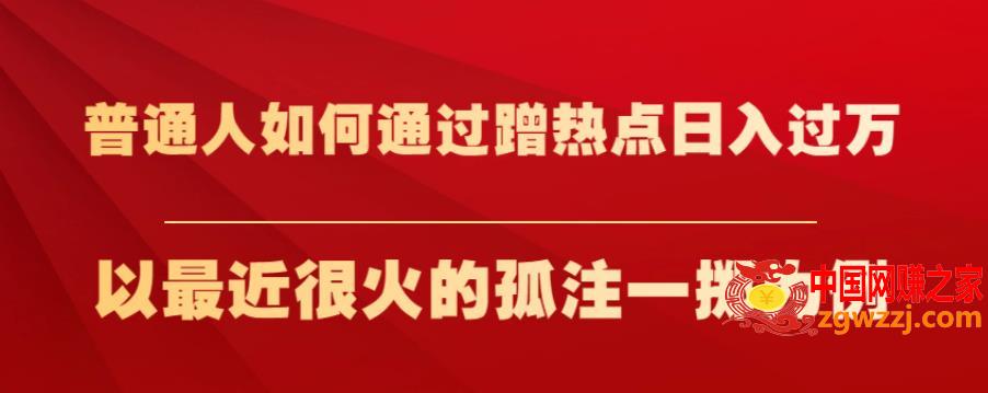 普通人如何通过蹭热点日入过万，以最近很火的孤注一掷为例【揭秘】,普通人如何通过蹭热点日入过万，以最近很火的孤注一掷为例【揭秘】,热点,如何,日入,第1张