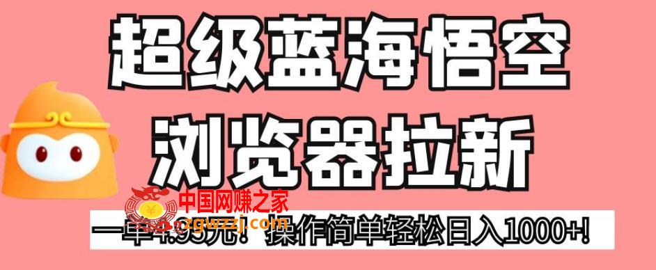 超级蓝海悟空浏览器拉新，一单4.95元！操作简单轻松日入1000+!【揭秘】,超级蓝海悟空浏览器拉新，一单4.95元！操作简单轻松日入1000+!【揭秘】,用户,项目,第1张