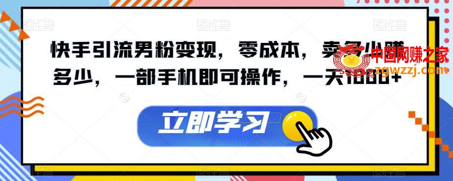 快手引流男粉变现，零成本，卖多少赚多少，一部手机即可操作，一天1000+【揭秘】