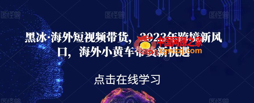 黑冰·海外短视频带货，2023年跨境新风口，海外小黄车带货新机遇