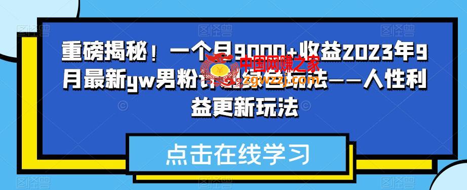 重磅揭秘！一个月9000+收益2023年9月最新yw男粉计划绿色玩法——人性利益更新玩法