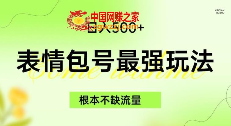 表情包最强玩法，根本不缺流量，5种变现渠道，无脑**日入500+【揭秘】,表情包最强玩法，根本不缺流量，5种变现渠道，无脑**日入500+【揭秘】,玩法,变现,制作,第1张