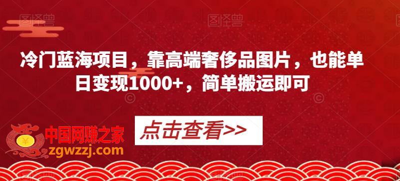 冷门蓝海项目，靠高端奢侈品图片，也能单日变现1000+，简单搬运即可【揭秘】