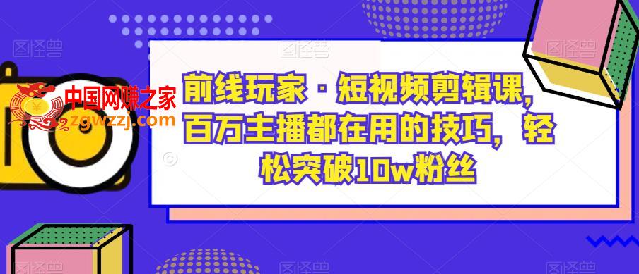 前线玩家·短视频剪辑课，百万主播都在用的技巧，轻松突破10w粉丝,d28bd089111f6ba62fa9ed4e7e7edd2a_1-163.jpg,.mp4,视频,怎么,第1张