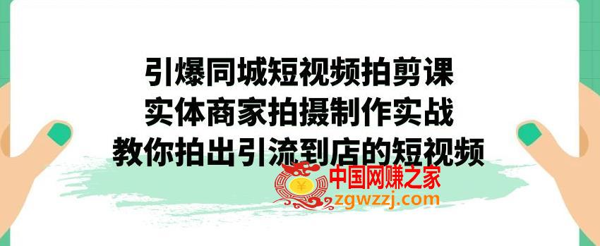 引爆同城短视频拍剪课，实体商家拍摄制作实战，教你拍出引流到店的短视频