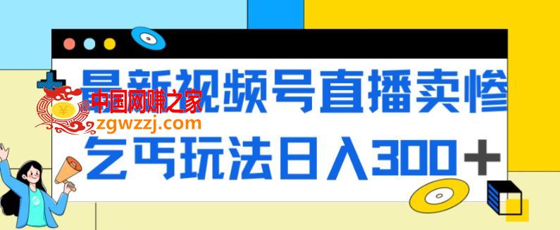 最新视频号直播卖惨乞讨玩法，流量嘎嘎滴，轻松日入300+,最新视频号直播卖惨乞讨玩法，流量嘎嘎滴，轻松日入300+,直接,第1张