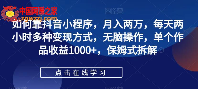 如何靠抖音小程序，月入两万，每天两小时多种变现方式，无脑操作，单个作品收益1000+，保姆式拆解,如何靠抖音小程序，月入两万，每天两小时多种变现方式，无脑操作，单个作品收益1000+，保姆式拆解,玩法,项目,程序,第1张