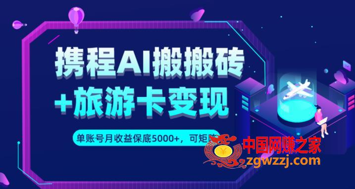 携程AI搬砖+旅游卡变现升级玩法，单号月收益保底5000+，可做矩阵号