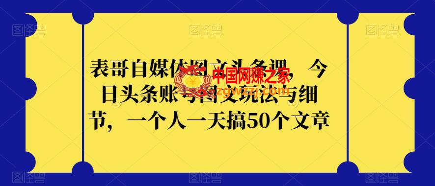 表哥自媒体图文头条课，今日头条账号图文玩法与细节，一个人一天搞50个文章