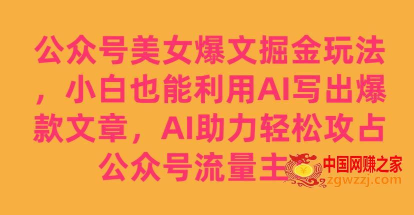 公众号美女爆文掘金玩法，小白也能利用AI写出爆款文章，AI助力轻松攻占公众号流量主【揭秘】,公众号美女爆文掘金玩法，小白也能利用AI写出爆款文章，AI助力轻松攻占公众号流量主【揭秘】,公众,AI,文章,第1张