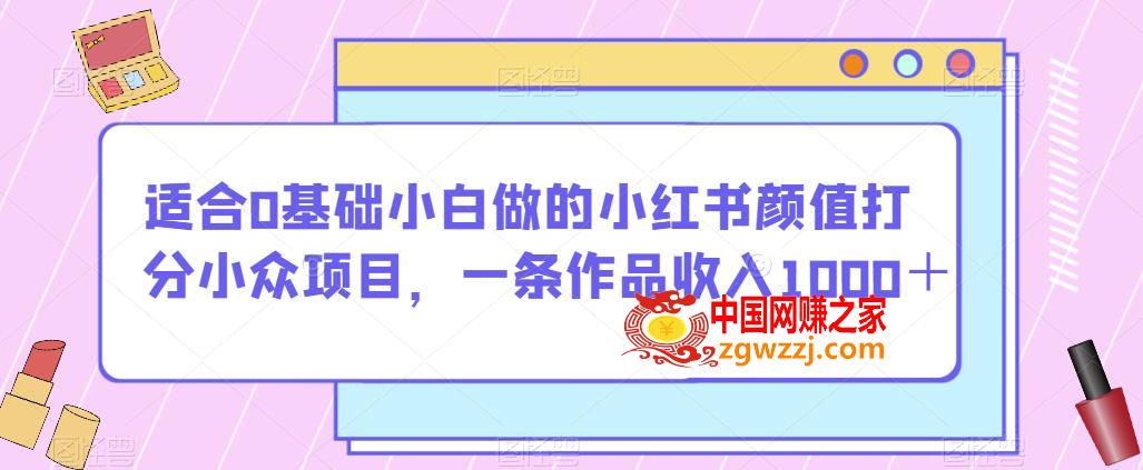 适合0基础小白做的小红书颜值打分小众项目，一条作品收入1000＋【揭秘】,适合0基础小白做的小红书颜值打分小众项目，一条作品收入1000＋【揭秘】,笔记,小红,项目,第1张