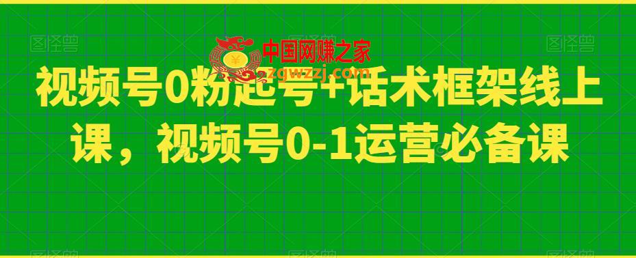 视频号0粉起号+话术框架线上课，视频号0-1运营必备课