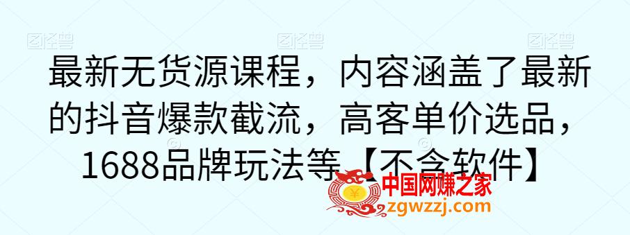 最新无货源课程，内容涵盖了最新的抖音爆款截流，高客单价选品，1688品牌玩法等【不含软件】,最新无货源课程，内容涵盖了最新的抖音爆款截流，高客单价选品，1688品牌玩法等【不含软件】,玩法,直通车,截流,第1张