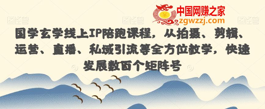 国学玄学线上IP陪跑课程，从拍摄、剪辑、运营、直播、私域引流等全方位教学，快速发展数百个矩阵号