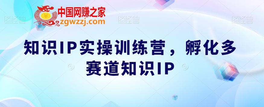 知识IP实操训练营，孵化多赛道知识IP