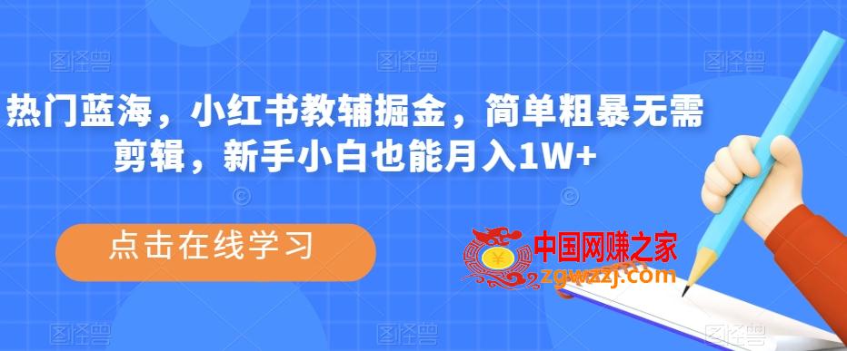 热门蓝海，小红书教辅掘金，简单粗暴无需剪辑，新手小白也能月入1W+【揭秘】,热门蓝海，小红书教辅掘金，简单粗暴无需剪辑，新手小白也能月入1W+【揭秘】,项目,简单,第1张