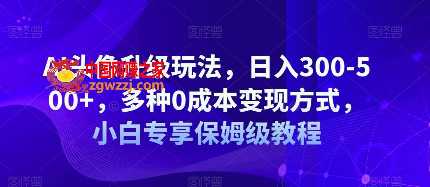 AI头像升级玩法，日入300-500+，多种0成本变现方式，小白专享保姆级教程【揭秘】,AI头像升级玩法，日入300-500+，多种0成本变现方式，小白专享保姆级教程【揭秘】,变现,多种,方式,第1张