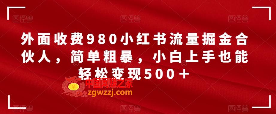 外面收费980小红书流量掘金合伙人，简单粗暴，小白上手也能轻松变现500＋【揭秘】,外面收费980小红书流量掘金合伙人，简单粗暴，小白上手也能轻松变现500＋【揭秘】,项目,上手,变现,第1张