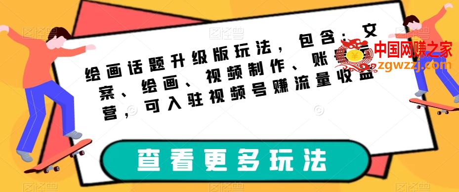 绘画话题升级版玩法，包含：文案、绘画、视频制作、账号运营，可入驻视频号赚流量收益