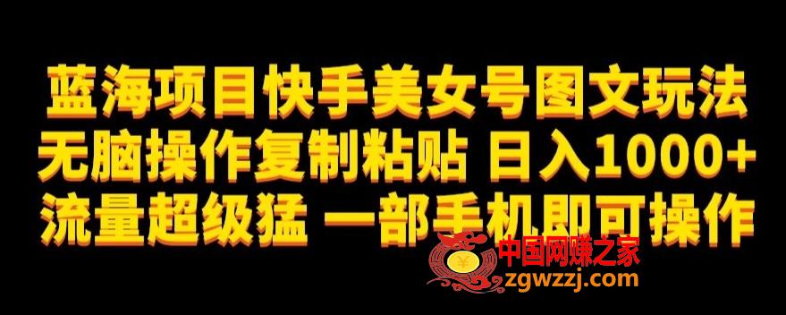 蓝海项目快手美女号图文玩法，无脑操作**粘贴，日入1000+流量超级猛一部手机即可操作【揭秘】,蓝海项目快手美女号图文玩法，无脑操作**粘贴，日入1000+流量超级猛一部手机即可操作【揭秘】,项目,蓝海,一部,第1张