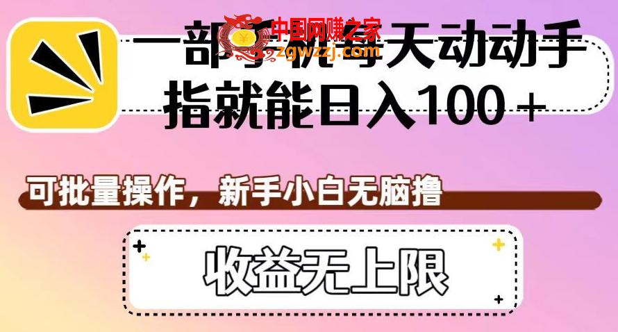 一部手机每天动动手指就能日入100+，可批量操作，新手小白无脑撸，收益无上限【揭秘】,380a39b48d18576b8eab05c5f5a97e6e_1-143.jpg,视频,平台,每天,第2张