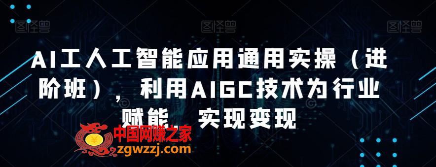 AI工人工智能应用通用实操（进阶班），利用AIGC技术为行业赋能，实现变现,AI工人工智能应用通用实操（进阶班），利用AIGC技术为行业赋能，实现变现,.mp4,Al,AI,第1张