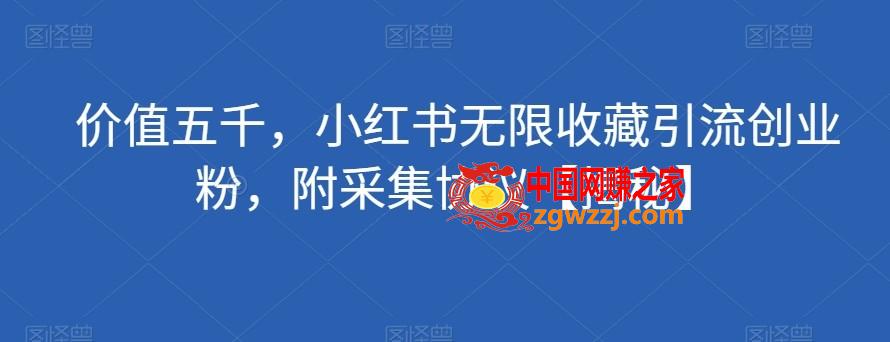 价值五千，小红书无限收藏引流创业粉，附采集协议【揭秘】,价值五千，小红书无限收藏引流创业粉，附采集协议【揭秘】,收藏,无限,精准,第1张