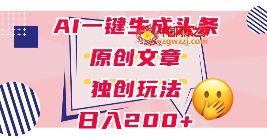 利用AI一键生成头条原创文章，0粉丝即可变现，稳定日入200+【揭秘】,利用AI一键生成头条原创文章，0粉丝即可变现，稳定日入200+【揭秘】,利用,AI,生成,第1张