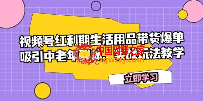 （7584期）微信视频号风口期日常生活用品卖货打造爆款，吸引住中老年群体，实战演练游戏玩法课堂教学,（7584期）微信视频号风口期日常生活用品卖货打造爆款，吸引住中老年群体，实战演练游戏玩法课堂教学,打造,第1张