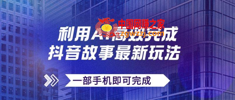 （7564期）抖音故事全新游戏玩法，根据AI一键生成文案和短视频，日收益500 一部手机就可以完成