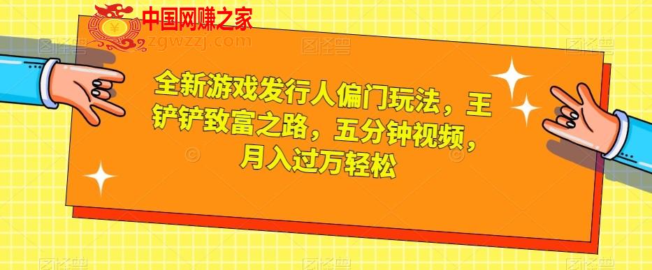 全新游戏发行人偏门玩法，王铲铲致富之路，五分钟视频，月入过万轻松【揭秘】