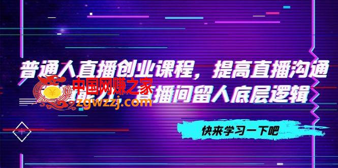 （7616期）平常人直播间创业课程，提升直播间沟通交流逻辑思维能力，直播房间留才底层思维（10节）,（7616期）平常人直播间创业课程，提升直播间沟通交流逻辑思维能力，直播房间留才底层思维（10节）,直播间,思维,第1张