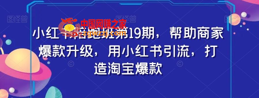 小红书陪跑班第19期，帮助商家爆款升级，用小红书引流，打造淘宝爆款,小红书陪跑班第19期，帮助商家爆款升级，用小红书引流，打造淘宝爆款,小红,爆款,第1张