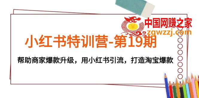 （7712期）小红书特训营-第19期，帮助商家爆款升级，用小红书引流，打造淘宝爆款