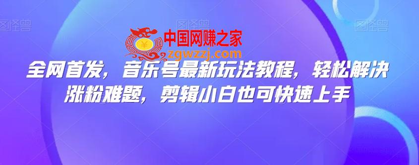 全网首发，音乐号最新玩法教程，轻松解决涨粉难题，剪辑小白也可快速上手,全网首发，音乐号最新玩法教程，轻松解决涨粉难题，剪辑小白也可快速上手,非常,教程,第1张