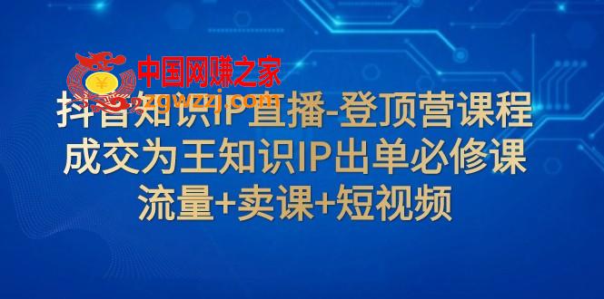 （7731期）抖音知识IP直播间-登上营课程内容：交易量为主专业知识IP开单必修课程  总流量 购买课程 小视频,（7731期）抖音知识IP直播间-登上营课程内容：交易量为主专业知识IP开单必修课程  总流量 购买课程 小视频,IP,堂课,第1张