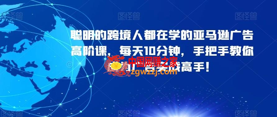聪明的跨境人都在学的亚马逊广告高阶课，每天10分钟，手把手教你成为广告实战高手！,聪明的跨境人都在学的亚马逊广告高阶课，每天10分钟，手把手教你成为广告实战高手！,广告,实战,第1张