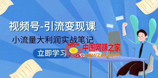 （7758期）微信视频号-引流变现课：低流量大盈利实战演练手记  打破固定思维 重构知名品牌布局!,（7758期）微信视频号-引流变现课：低流量大盈利实战演练手记  打破固定思维 重构知名品牌布局!,引流,第1张