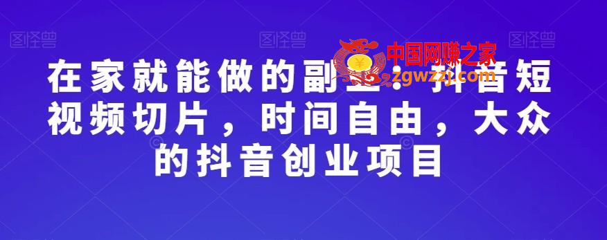 在家就能做的副业：抖音短视频切片，时间自由，大众的抖音创业项目,在家就能做的副业：抖音短视频切片，时间自由，大众的抖音创业项目,如何,视频,切片,第1张