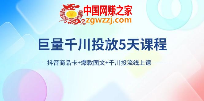 （7976期）巨量千川推广5天学科：抖音商品卡 爆品图文并茂 巨量千川投流线型授课