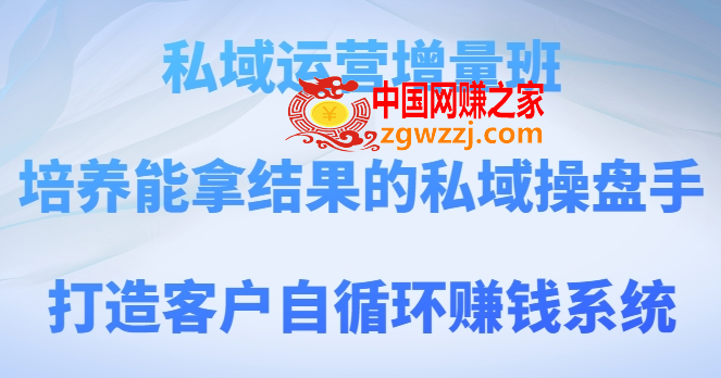 私域运营增量班，培养能拿结果的私域操盘手，打造客户自循环赚钱系统