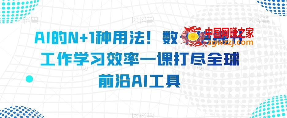 AI的N+1种用法！数十倍提升工作学习效率一课打尽全球前沿AI工具