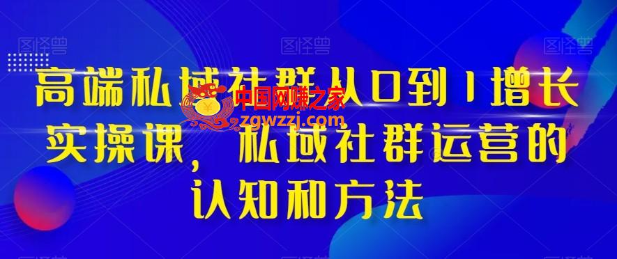 高端私域社群从0到1增长实操课，私域社群运营的认知和方法,高端私域社群从0到1增长实操课，私域社群运营的认知和方法,.mp4,社群,如何,第1张