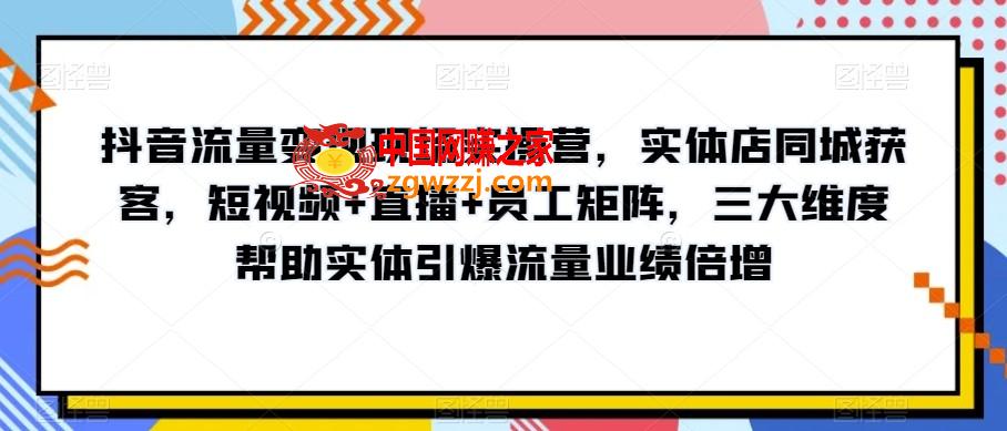 抖音流量变现现场实操营，实体店同城获客，短视频+直播+员工矩阵，三大维度帮助实体引爆流量业绩倍增,抖音流量变现现场实操营，实体店同城获客，短视频+直播+员工矩阵，三大维度帮助实体引爆流量业绩倍增,如何,实体,视频,第1张