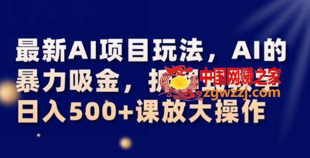 最新AI项目玩法，AI的暴力吸金，拆解式教学，日入500+可放大操作【揭秘】,最新AI项目玩法，AI的暴力吸金，拆解式教学，日入500+可放大操作【揭秘】,AI,一个,可以,第1张